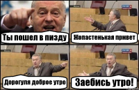 Ты пошел в пизду Жопастенькая привет Дорогуля доброе утро Заебись утро!