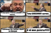 Этому нужно 11 бочек LOADWAY к 19 апреля... Тому GARDENWAY срочно... А руководство требует фуры из Швеции И чё мне делать???