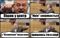 Пiшов у центр "Мрiя" закривається у "Лiсовичковi" мiсця нема пришлось iти в клуб