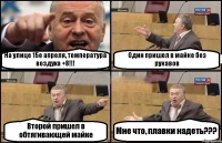 На улице 15е апреля, температура воздуха +8!!! Один пришел в майке без рукавов Второй пришел в обтягивающей майке Мне что, плавки надеть???