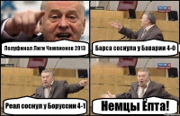 Полуфинал Лиги Чемпионов 2013 Барса соснула у Баварии 4-0 Реал соснул у Боруссии 4-1 Немцы Ёпта!