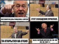 Поставил ВК День рождения: 1 апреля Этот сообщение прислал. Та открытку на стену Всех с ПЕРВЫМ АПРЕЛЯ! Ля- ля- ля! Ля- ля- ля!!! =)