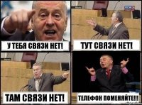 У тебя связи нет! Тут связи нет! Там связи нет! Телефон поменяйте!!!