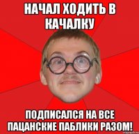 начал ходить в качалку подписался на все пацанские паблики разом!