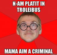 n-am platit in troleibus mama aim a criminal