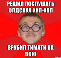 решил послушать олдскул хип-хоп врубил тимати на всю