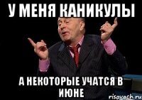 у меня каникулы а некоторые учатся в июне