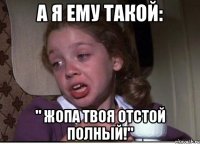 а я ему такой: " жопа твоя отстой полный!"