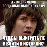 а что если челси специально вылетили из лч что бы выиграть ле и войти в историю?