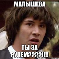 малышева ты за рулем???!!!