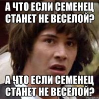 а что если семенец станет не веселой? а что если семенец станет не веселой?