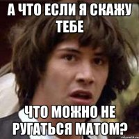 а что если я скажу тебе что можно не ругаться матом?