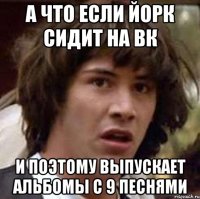 а что если йорк сидит на вк и поэтому выпускает альбомы с 9 песнями