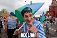 ты веселая