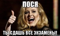 пося ты сдашь все экзамены!