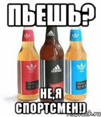 пьешь? не,я спортсмен!)