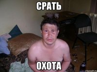 срать охота