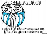 то самое чувство когда видишь что у твоего лучшего друга и его девушки всё охуенно