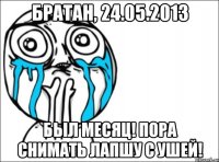 братан, 24.05.2013 был месяц! пора снимать лапшу с ушей!