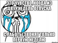 это чувство, когда из двух недель отпуска с работы звонят только первую неделю