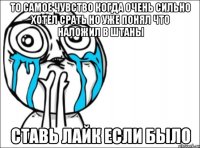 то самое чувство когда очень сильно хотел срать но уже понял что наложил в штаны ставь лайк если было