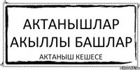 АКТАНЫШЛАР акыллы башлар АКТАНЫШ КЕШЕСЕ