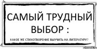 САМЫЙ ТРУДНЫЙ ВЫБОР : КАКОЕ ЖЕ СТИХОТВОРЕНИЕ ВЫУЧИТЬ НА ЛИТЕРАТУРУ?