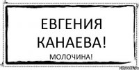 Евгения Канаева! Молочина!