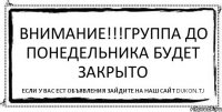 внимание!!!группа до понедельника будет закрыто если у вас ест объявления зайдите на наш сайт dukon.tj