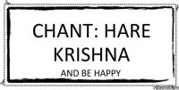 Chant: HARE KRISHNA And be happy