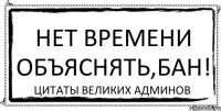 Нет времени объяснять,БАН! Цитаты великих админов