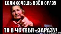 если хочешь всё и сразу то в чс тебя - заразу!