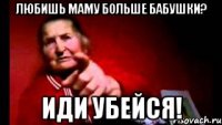 любишь маму больше бабушки? иди убейся!