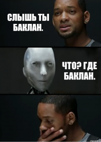 Слышь ты баклан. Что? Где Баклан.