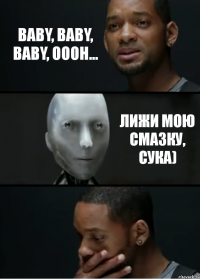 Baby, baby, baby, oooh... Лижи мою смазку, сука)