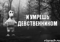 И умрешь девственником