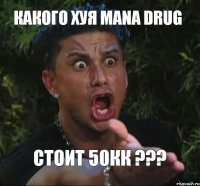 Какого хуя Mana Drug Стоит 50кк ???