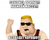 соберись тряпка!!! набирай массу!!! все будет хорошо!!!