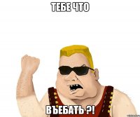 тебе что въебать ?!