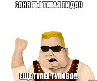 саня ты тупая пида!) еще тупее тупово!!