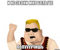 и не звони мне больше полуууучишь