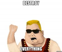 destroy everything