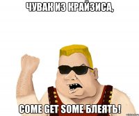 чувак из крайзиса, come get some блеять!