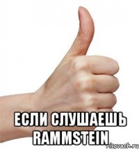  если слушаешь rammstein