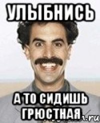 улыбнись а то сидишь грюстная