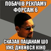 побачів рекламу форсаж 6 сказав пацанам шо уже дивився кіно