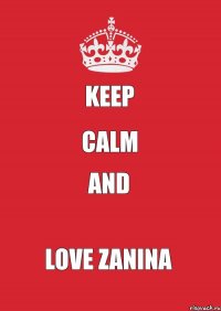 KEEP CALM AND LOVE ZANINA