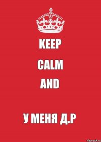 Keep Calm And У Меня Д.Р