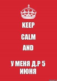 Keep Calm And У Меня Д.Р 5 июня