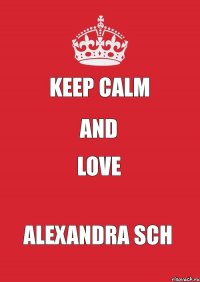 KEEP CALM AND LOVE ALEXANDRA SCH